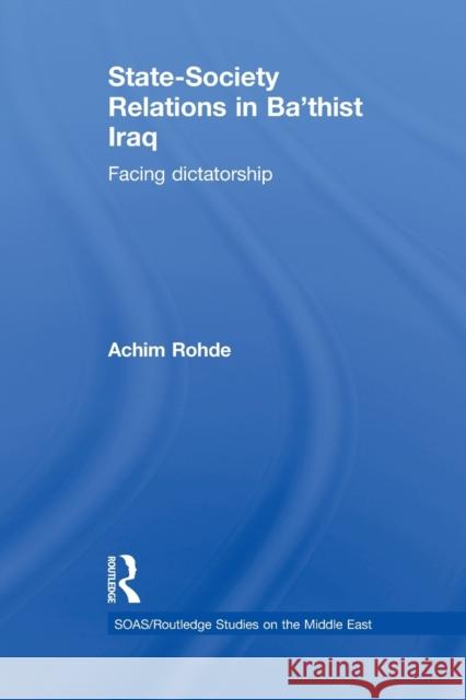 State-Society Relations in Ba'thist Iraq: Facing Dictatorship Achim Rohde 9781138780132 Routledge
