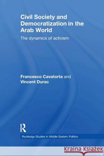 Civil Society and Democratization in the Arab World: The Dynamics of Activism Francesco Cavatorta Vincent Durac 9781138780224