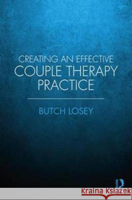 Creating an Effective Couples Therapy Practice Butch Losey 9781138780347