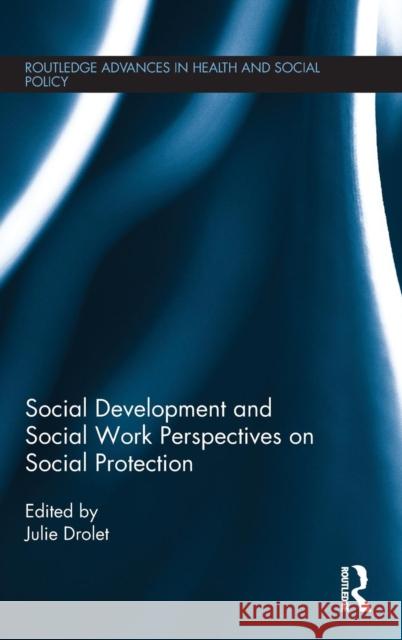 Social Development and Social Work Perspectives on Social Protection Julie Drolet   9781138780392