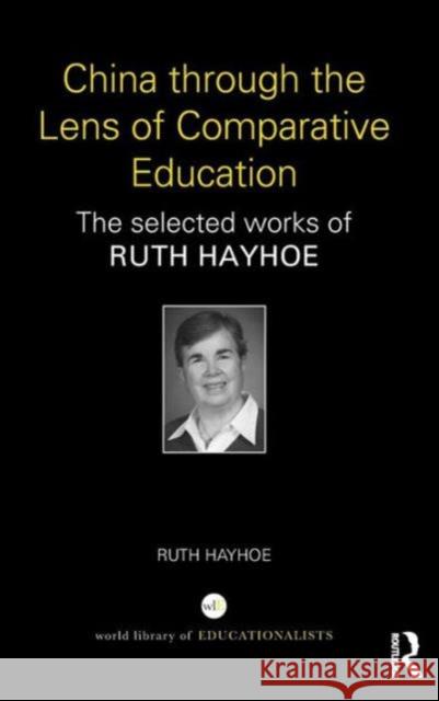 China Through the Lens of Comparative Education: The Selected Works of Ruth Hayhoe Ruth Hayhoe   9781138780767 Taylor and Francis