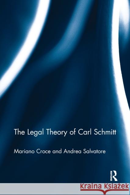 The Legal Theory of Carl Schmitt Mariano Croce Andrea Salvatore 9781138780842