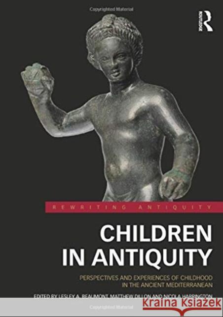 Children in Antiquity: Perspectives and Experiences of Childhood in the Ancient Mediterranean Beaumont, Lesley A. 9781138780866 Routledge
