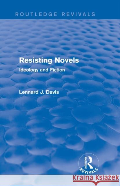 Resisting Novels (Routledge Revivals): Ideology and Fiction Lennard J. Davis 9781138780927