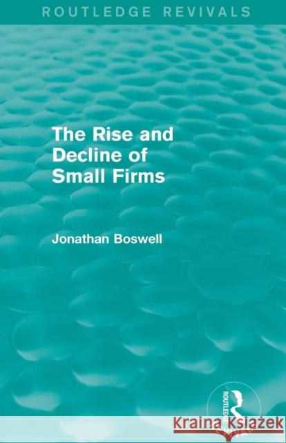 The Rise and Decline of Small Firms (Routledge Revivals) Jonathan Boswell 9781138781221 Routledge