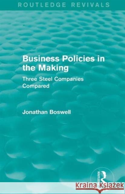 Business Policies in the Making (Routledge Revivals): Three Steel Companies Compared Jonathan Boswell 9781138781252 Routledge