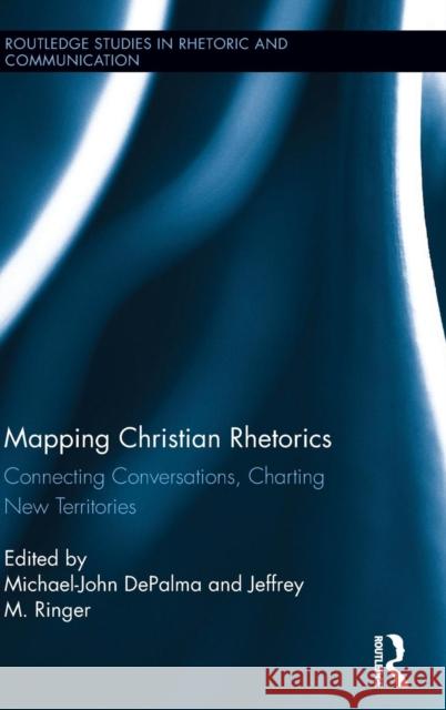 Mapping Christian Rhetorics: Connecting Conversations, Charting New Territories Michael-John Depalma Jeffrey Ringer 9781138781412