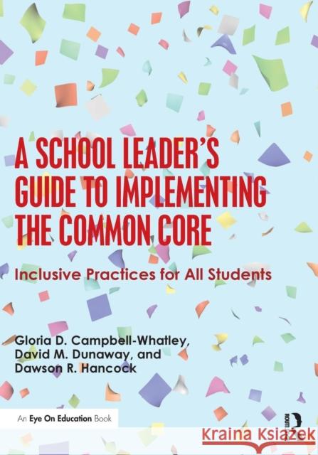 A School Leader's Guide to Implementing the Common Core: Inclusive Practices for All Students Gloria Campbell-Whatley Dawson R. Hancock David M. Dunaway 9781138781467