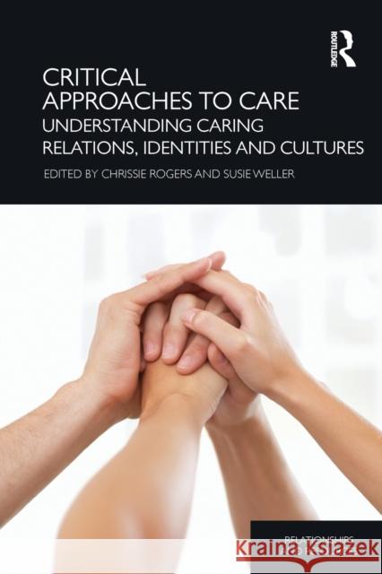 Critical Approaches to Care: Understanding Caring Relations, Identities and Cultures Rogers, Chrissie 9781138781788 Routledge