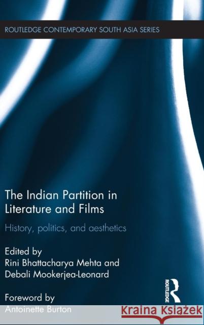 The Indian Partition in Literature and Films: History, Politics, and Aesthetics Rini Bhattachary Debali Mookerjea-Leonard 9781138781801