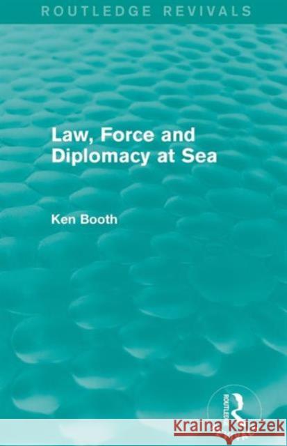 Law, Force and Diplomacy at Sea (Routledge Revivals) Ken Booth 9781138781825 Routledge