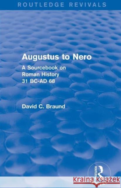 Augustus to Nero (Routledge Revivals): A Sourcebook on Roman History, 31 BC-AD 68 David Braund 9781138781900 Routledge