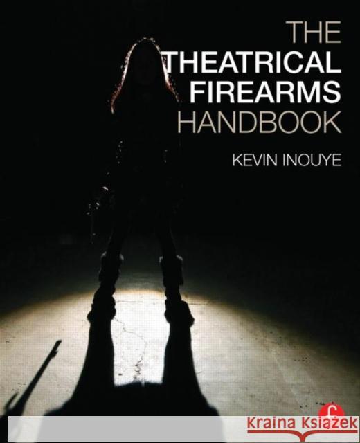 The Theatrical Firearms Handbook Kevin Inouye 9781138781931 Focal Press