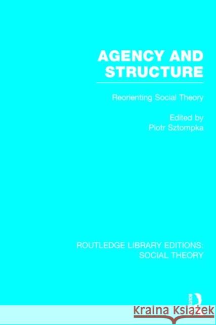 Agency and Structure: Reorienting Social Theory Piotr Sztompka 9781138782006 Routledge
