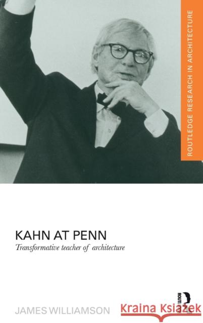 Kahn at Penn: Transformative Teacher of Architecture Williamson, James 9781138782143