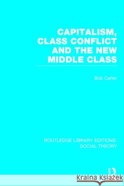 Capitalism, Class Conflict and the New Middle Class (Rle Social Theory) Carter, Bob 9781138782242 Routledge
