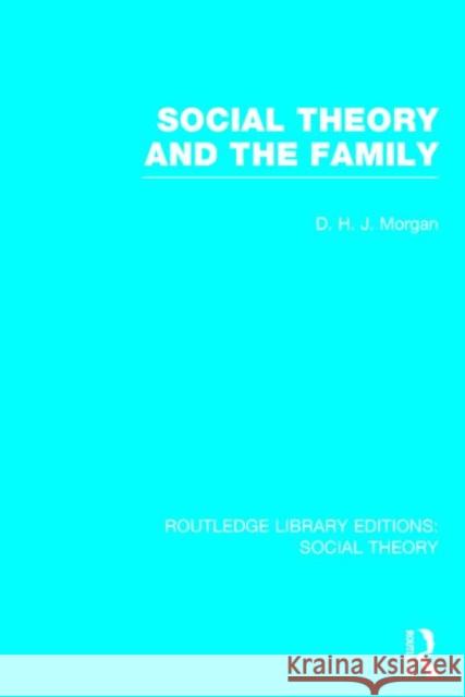 Social Theory and the Family D. H. J. Morgan 9781138782440 Routledge