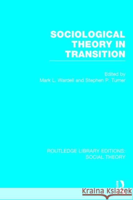 Sociological Theory in Transition (Rle Social Theory) Mark L. Wardell Stephen P. Turner 9781138782563 Routledge