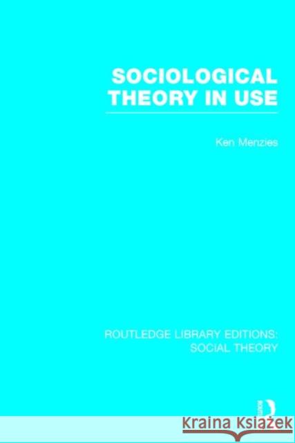 Sociological Theory in Use Kenneth Menzies 9781138782570 Routledge