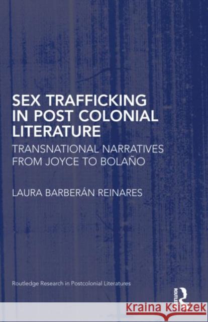 Sex Trafficking in Postcolonial Literature: Transnational Narratives from Joyce to Bolaño Barberán Reinares, Laura 9781138782686 Routledge