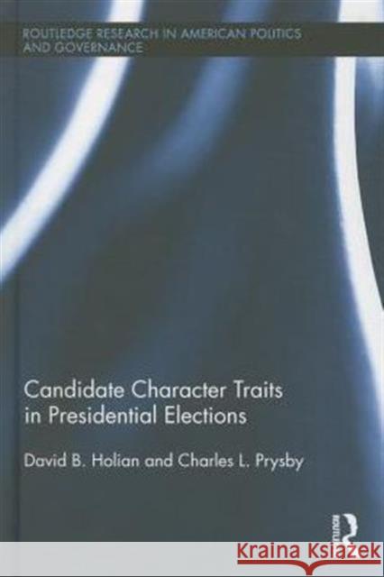 Candidate Character Traits in Presidential Elections David Holian Charles L. Prysby  9781138782693 Taylor and Francis