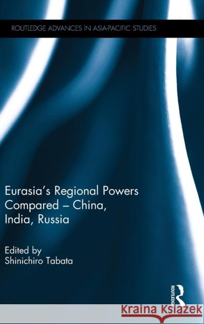 Eurasia's Regional Powers Compared - China, India, Russia Shinichiro Tabata 9781138782945 Routledge