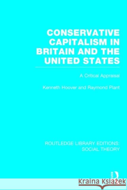 Conservative Capitalism in Britain and the United States: A Critical Appraisal Raymond Plant Kenneth Hoover 9781138783041