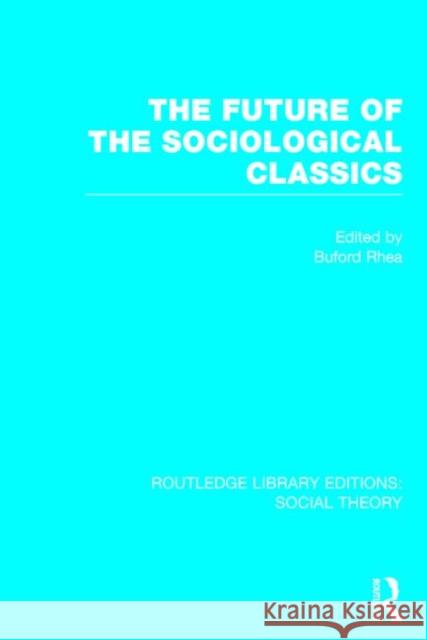 The Future of the Sociological Classics Buford Rhea 9781138783096