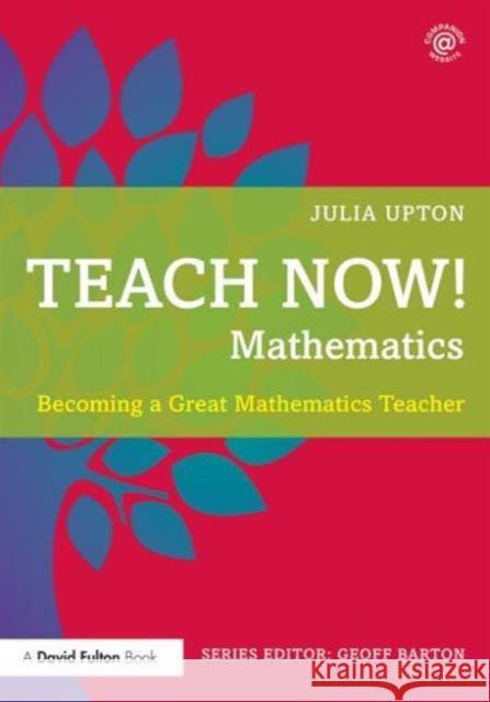 Teach Now! Mathematics: Becoming a Great Mathematics Teacher Barton, Geoff 9781138783171