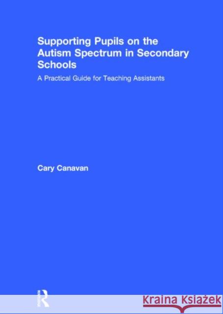 Supporting Pupils on the Autism Spectrum in Secondary Schools: A Practical Guide for Teaching Assistants Carolyn Canavan 9781138783348