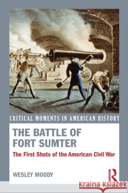 The Battle of Fort Sumter: The First Shots of the American Civil War Wesley Moody   9781138783478