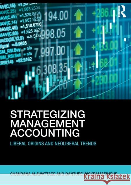 Strategizing Management Accounting: Liberal Origins and Neoliberal Trends Chandana Alawattage Danture Wickramasinghe 9781138783553 Routledge