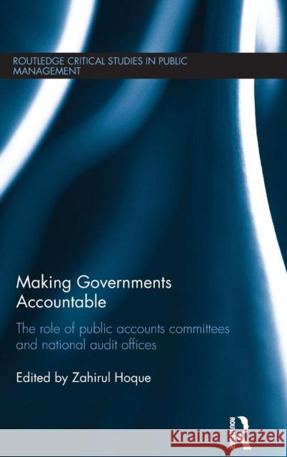 Making Governments Accountable: The Role of Public Accounts Committees and National Audit Offices Zahirul Hoque 9781138783584 Routledge