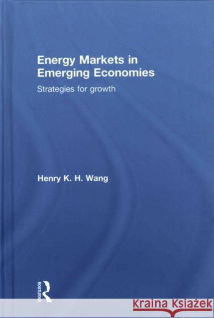 Energy Markets in Emerging Economies: Strategies for Growth Henry K.H. Wang   9781138783676