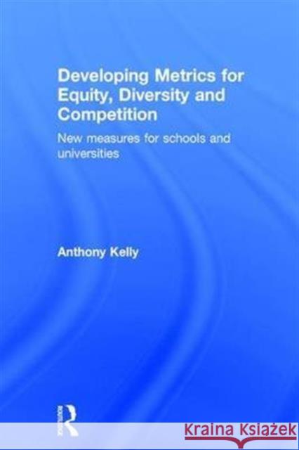Developing Metrics for Equity, Diversity and Competition: New Measures for Schools and Universities Anthony Kelly Daniel Muijs 9781138783744 Routledge