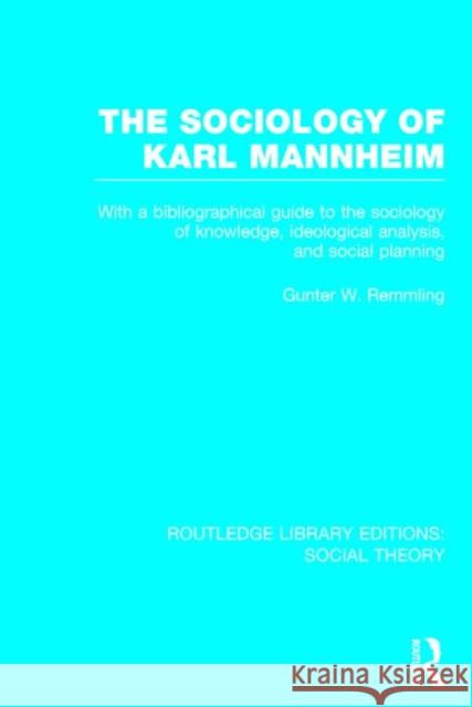 The Sociology of Karl Mannheim: With a Bibliographical Guide to the Sociology of Knowledge, Ideological Analysis, and Social Planning Gunter Werner Remmling 9781138783836