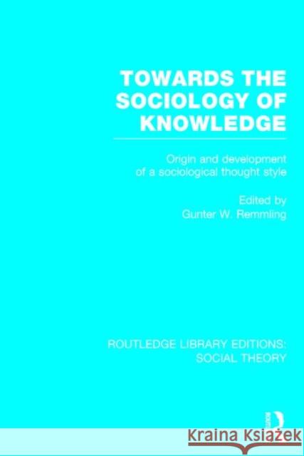 Towards the Sociology of Knowledge: Origin and Development of a Sociological Thought Style Gunter Werner Remmling 9781138783850