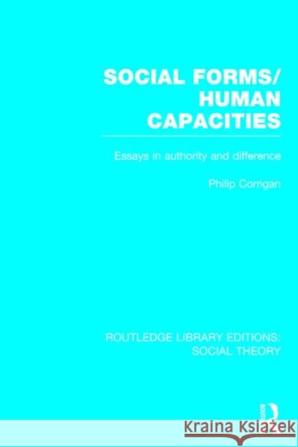 Social Forms/Human Capacities: Essays in Authority and Difference Philip Corrigan 9781138783874