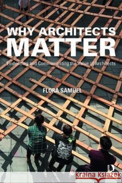 Why Architects Matter: Evidencing and Communicating the Value of Architects Flora Samuel 9781138783935 Routledge