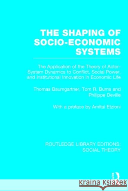 The Shaping of Socio-Economic Systems (Rle Social Theory): The Application of the Theory of Actor-System Dynamics to Conflict, Social Power, and Insti Baumgartner, Thomas 9781138783997