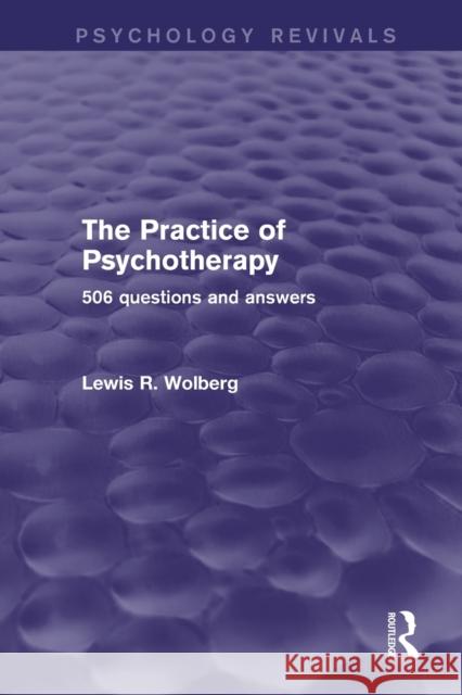 The Practice of Psychotherapy (Psychology Revivals): 506 Questions and Answers Wolberg, Lewis R. 9781138784000