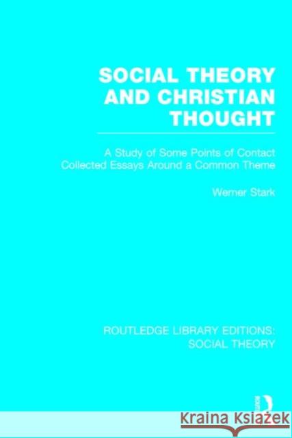 Social Theory and Christian Thought: A Study of Some Points of Contact. Collected Essays Around a Central Theme Stark, Werner 9781138784031 Routledge