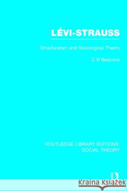 Levi-Strauss (Rle Social Theory): Structuralism and Sociological Theory C. R. Badcock 9781138784253