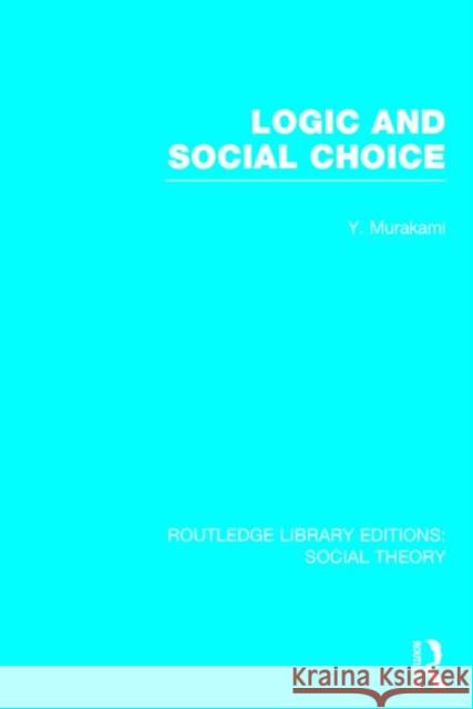 Logic and Social Choice (Rle Social Theory) Yasusuke Murakami 9781138784260 Routledge