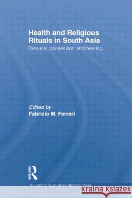 Health and Religious Rituals in South Asia: Disease, Possession and Healing Ferrari, Fabrizio 9781138784796 Routledge