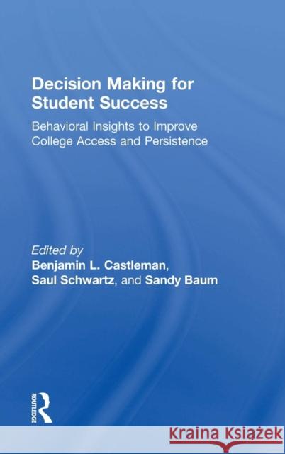 Decision Making for Student Success: Behavioral Insights to Improve College Access and Persistence Benjamin L. Castleman Saul Schwartz Sandy Baum 9781138784970 Routledge