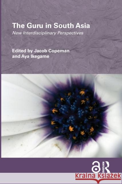 The Guru in South Asia: New Interdisciplinary Perspectives Copeman, Jacob 9781138785229 Routledge