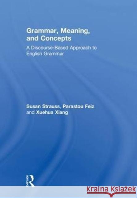 Grammar, Meaning, and Concepts: A Discourse-Based Approach to English Grammar Susan Strauss Parastou Feiz Xuehua Xiang 9781138785267 Routledge