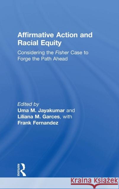 Affirmative Action and Racial Equity: Considering the Fisher Case to Forge the Path Ahead Uma M. Jayakumar Liliana M. Garces 9781138785359