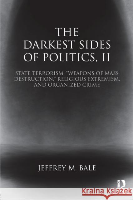 The Darkest Sides of Politics, II: State Terrorism, Weapons of Mass Destruction, Religious Extremism, and Organized Crime Bale, Jeffrey M. 9781138785632 Routledge